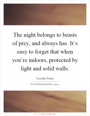 The night belongs to beasts of prey, and always has. It’s easy to forget that when you’re indoors, protected by light and solid walls Picture Quote #1