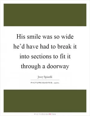 His smile was so wide he’d have had to break it into sections to fit it through a doorway Picture Quote #1