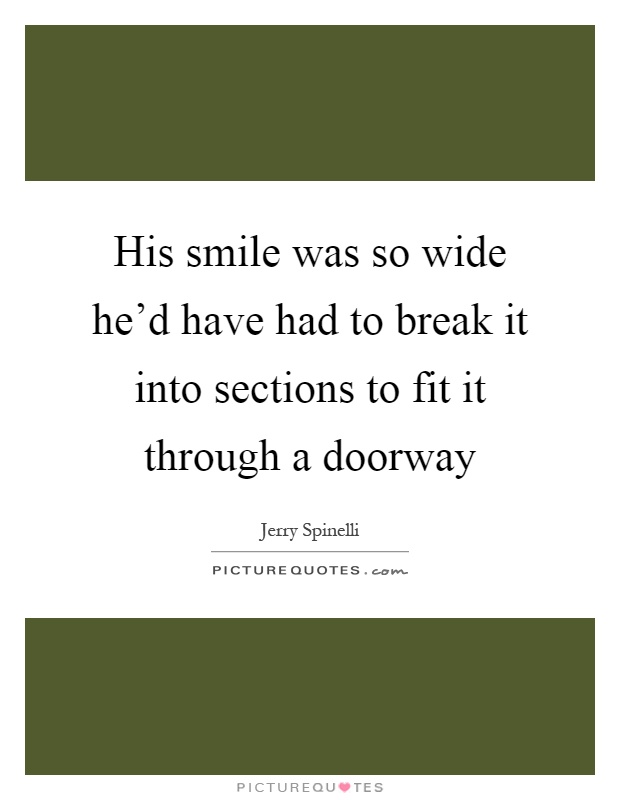 His smile was so wide he'd have had to break it into sections to fit it through a doorway Picture Quote #1