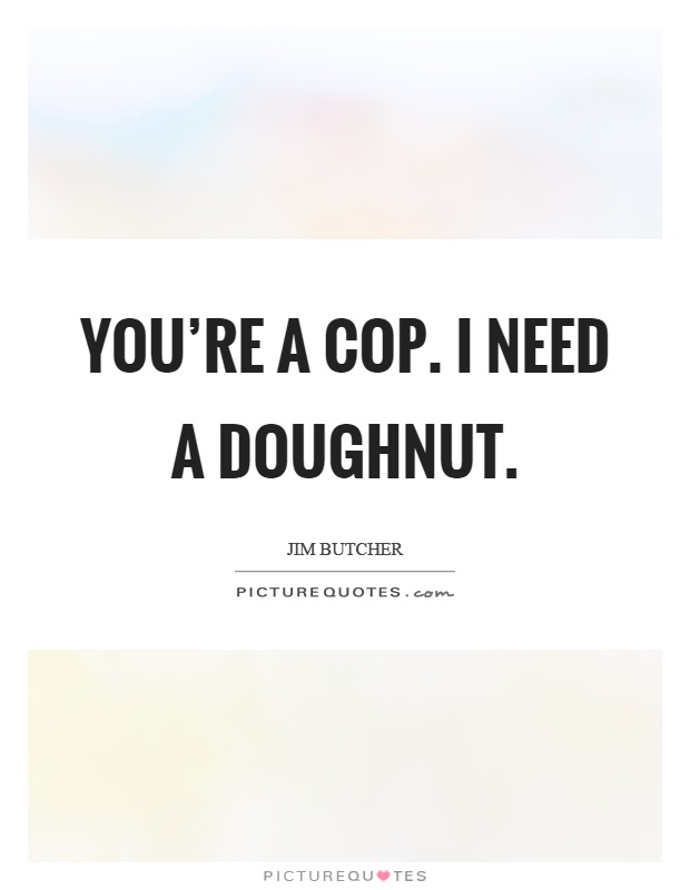 You're a cop. I need a doughnut Picture Quote #1