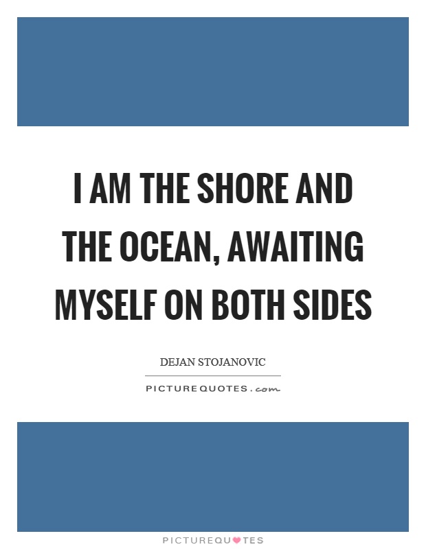 I am the shore and the ocean, awaiting myself on both sides Picture Quote #1