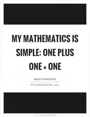 My mathematics is simple: one plus one = one Picture Quote #1