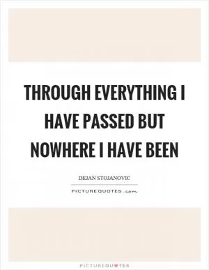 Through everything I have passed but nowhere I have been Picture Quote #1