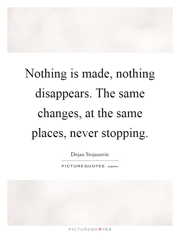 Nothing is made, nothing disappears. The same changes, at the same places, never stopping Picture Quote #1