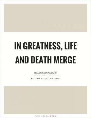 In greatness, life and death merge Picture Quote #1
