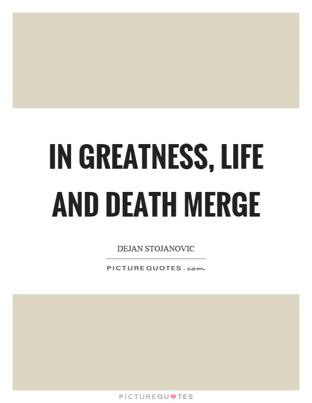 In greatness, life and death merge Picture Quote #1