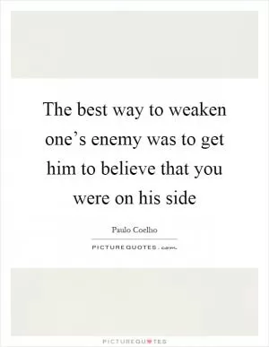 The best way to weaken one’s enemy was to get him to believe that you were on his side Picture Quote #1