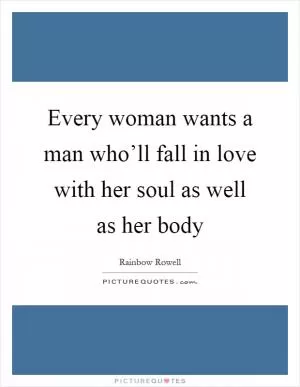 Every woman wants a man who’ll fall in love with her soul as well as her body Picture Quote #1