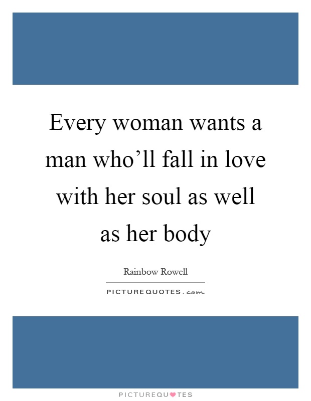 Every woman wants a man who'll fall in love with her soul as well as her body Picture Quote #1