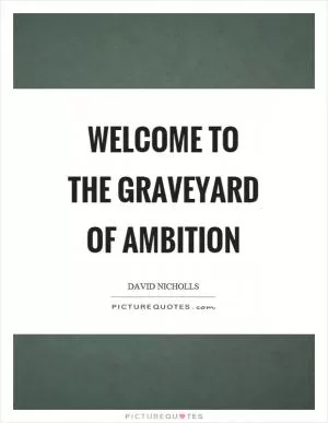 Welcome to the graveyard of ambition Picture Quote #1