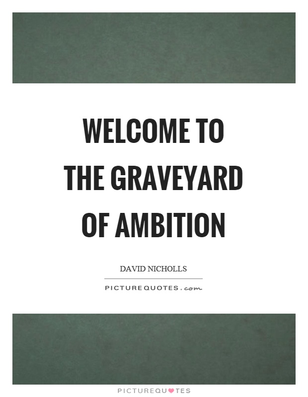 Welcome to the graveyard of ambition Picture Quote #1