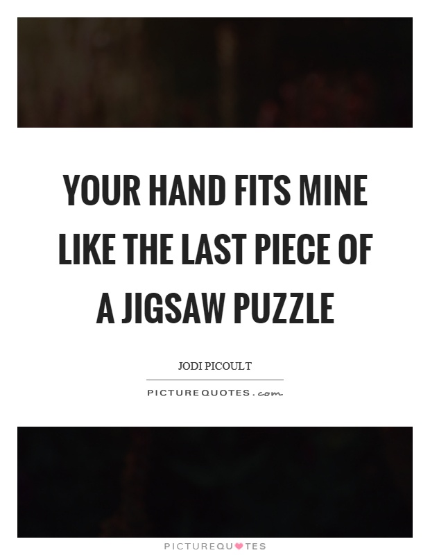 Your hand fits mine like the last piece of a jigsaw puzzle Picture Quote #1