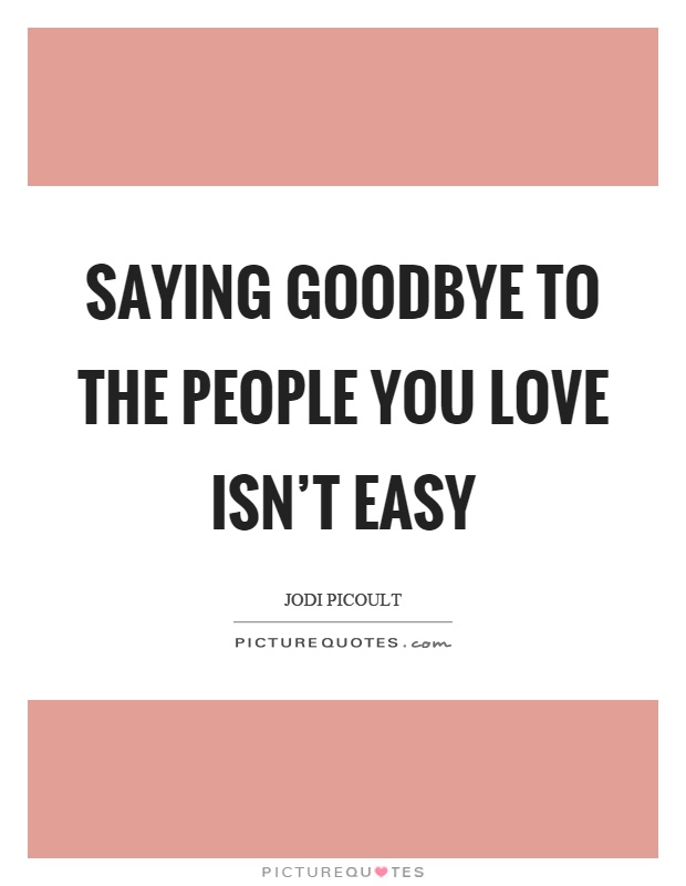 Saying goodbye to the people you love isn't easy Picture Quote #1