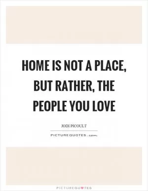 Home is not a place, but rather, the people you love Picture Quote #1