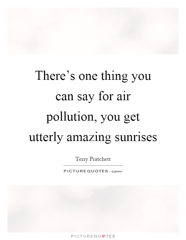 There's one thing you can say for air pollution, you get utterly amazing sunrises Picture Quote #1
