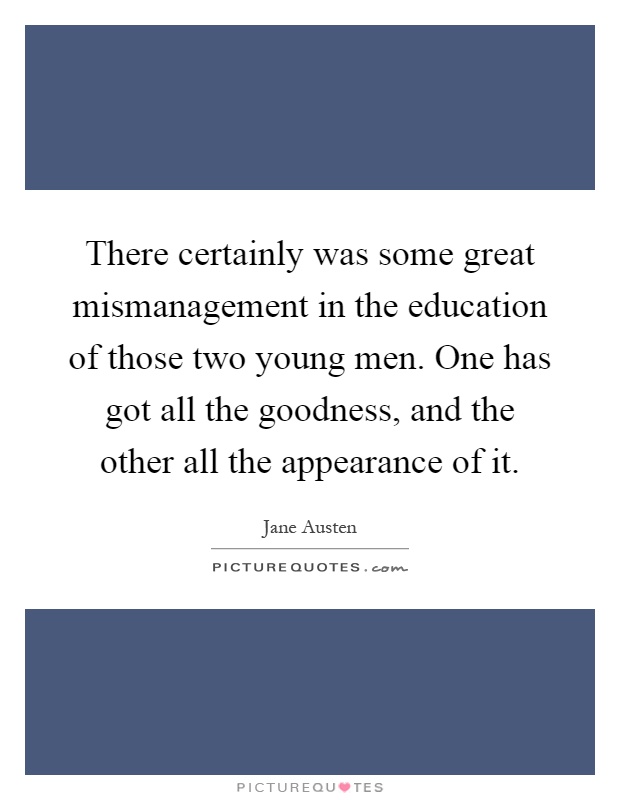 There certainly was some great mismanagement in the education of those two young men. One has got all the goodness, and the other all the appearance of it Picture Quote #1