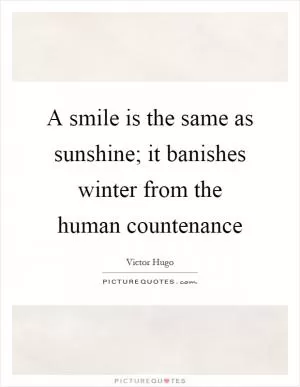 A smile is the same as sunshine; it banishes winter from the human countenance Picture Quote #1