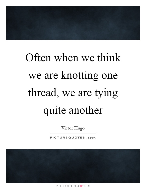 Often when we think we are knotting one thread, we are tying quite another Picture Quote #1