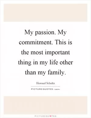 My passion. My commitment. This is the most important thing in my life other than my family Picture Quote #1