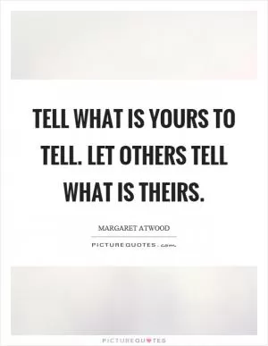Tell what is yours to tell. Let others tell what is theirs Picture Quote #1