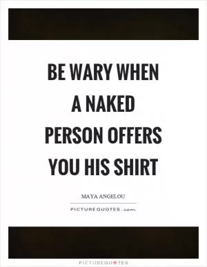 Be wary when a naked person offers you his shirt Picture Quote #1