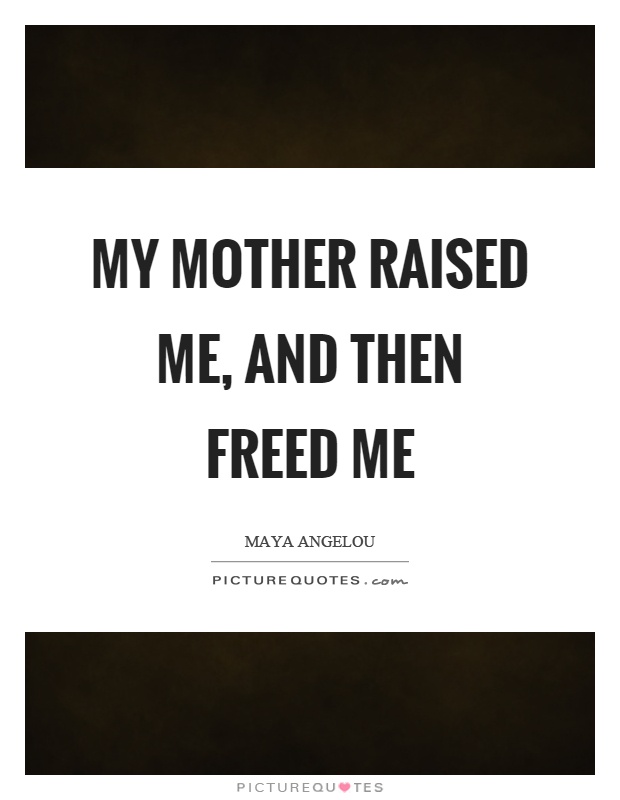 My mother raised me, and then freed me Picture Quote #1