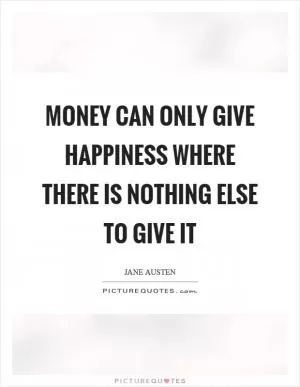 Money can only give happiness where there is nothing else to give it Picture Quote #1