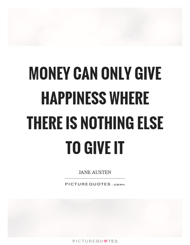 Money can only give happiness where there is nothing else to give it Picture Quote #1