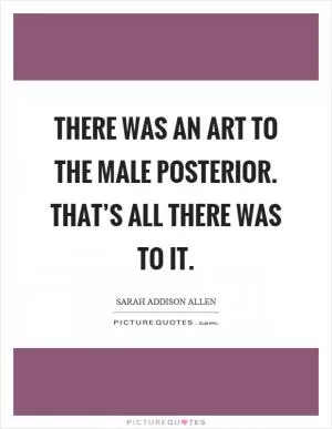 There was an art to the male posterior. That’s all there was to it Picture Quote #1