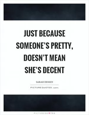 Just because someone’s pretty, doesn’t mean she’s decent Picture Quote #1