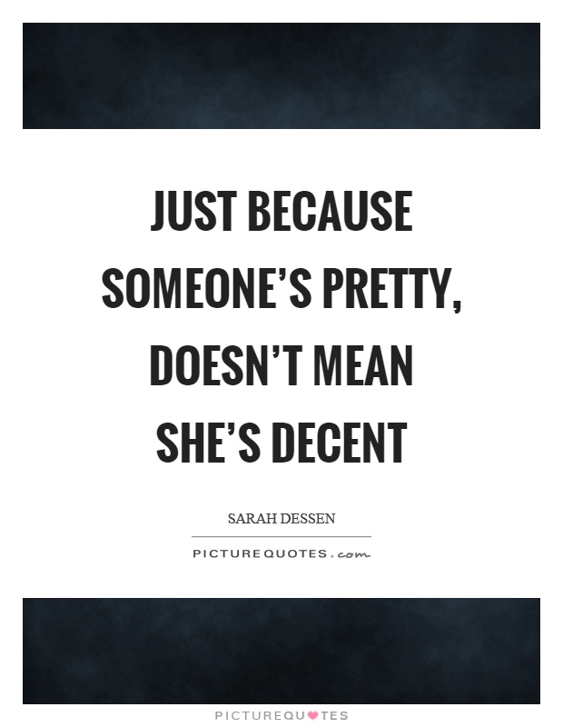 Just because someone's pretty, doesn't mean she's decent Picture Quote #1