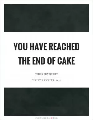 You have reached the end of cake Picture Quote #1