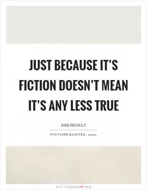 Just because it’s fiction doesn’t mean it’s any less true Picture Quote #1