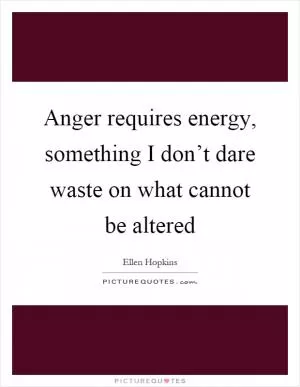 Anger requires energy, something I don’t dare waste on what cannot be altered Picture Quote #1