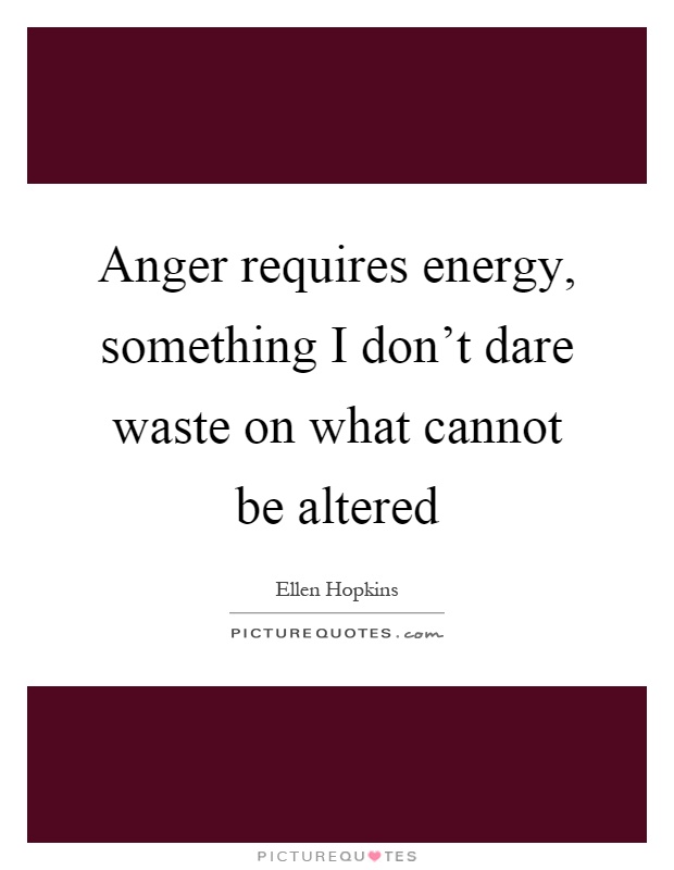 Anger requires energy, something I don't dare waste on what cannot be altered Picture Quote #1