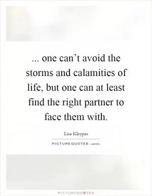 ... one can’t avoid the storms and calamities of life, but one can at least find the right partner to face them with Picture Quote #1