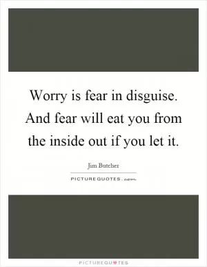 Worry is fear in disguise. And fear will eat you from the inside out if you let it Picture Quote #1