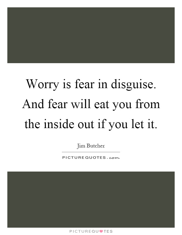 Worry is fear in disguise. And fear will eat you from the inside out if you let it Picture Quote #1