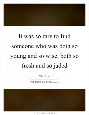 It was so rare to find someone who was both so young and so wise, both so fresh and so jaded Picture Quote #1