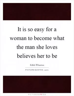 It is so easy for a woman to become what the man she loves believes her to be Picture Quote #1