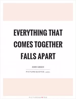 Everything that comes together falls apart Picture Quote #1