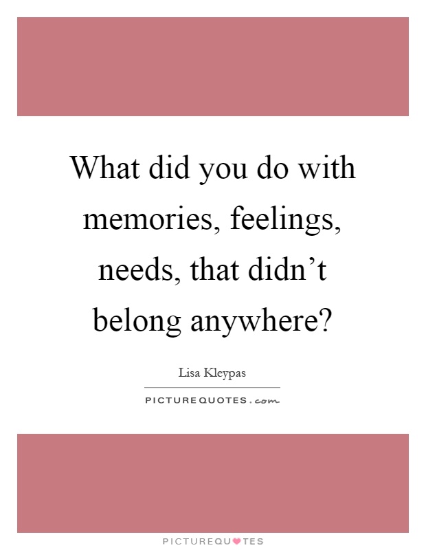 What did you do with memories, feelings, needs, that didn't belong anywhere? Picture Quote #1