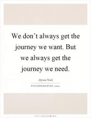We don’t always get the journey we want. But we always get the journey we need Picture Quote #1