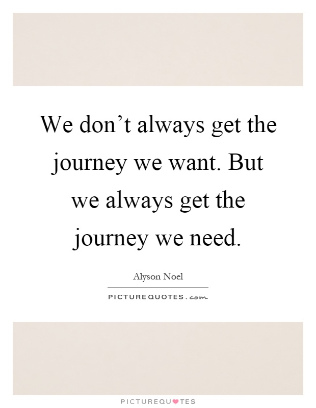 We don't always get the journey we want. But we always get the journey we need Picture Quote #1
