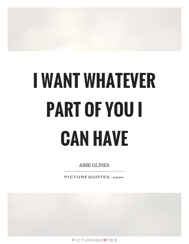 I want whatever part of you I can have Picture Quote #1