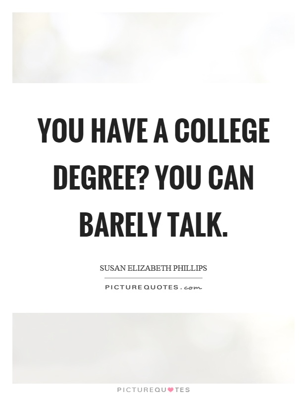 You have a college degree? You can barely talk Picture Quote #1