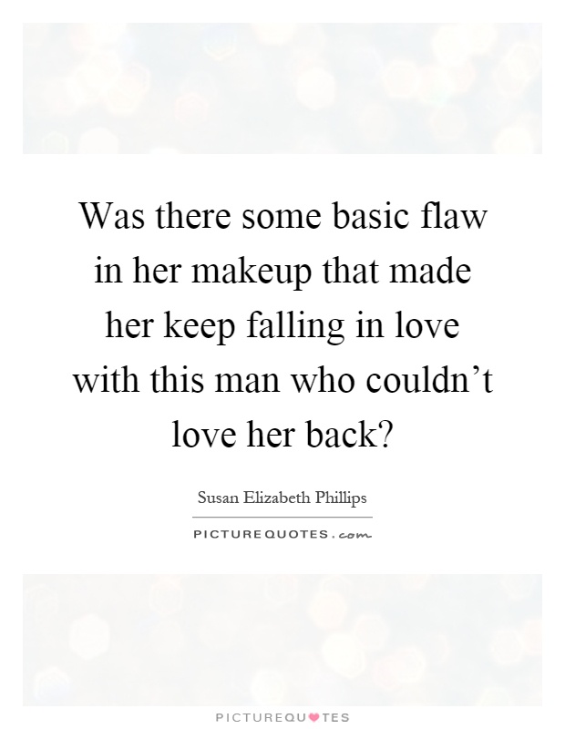 Was there some basic flaw in her makeup that made her keep falling in love with this man who couldn't love her back? Picture Quote #1