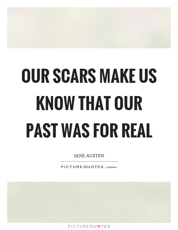 Our scars make us know that our past was for real Picture Quote #1