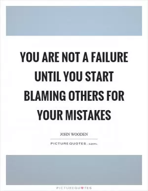 You are not a failure until you start blaming others for your mistakes Picture Quote #1