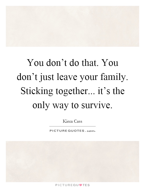 You don't do that. You don't just leave your family. Sticking together... it's the only way to survive Picture Quote #1